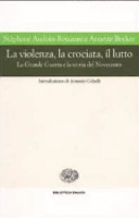 Copertina  La violenza, la crociata, il lutto : la Grande Guerra e la storia del Novecento