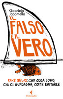 Copertina  Il falso e il vero : fake news: che cosa sono, chi ci guadagna, come evitarle