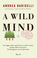 Copertina  A wild mind : un viaggio nelle connessioni tra cervello e natura guidato dalle neuroscienze : per immaginare una vita più umana