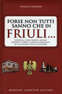 Copertina  Forse non tutti sanno che in Friuli... : curiosità, storie inedite, misteri, aneddoti storici e luoghi sconosciuti di una regione tutta da scoprire