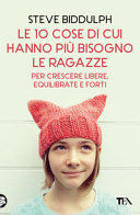 Copertina  Le 10 cose di cui hanno più bisogno le ragazze : [per crescere libere, equilibrate e forti]