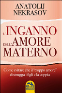 Copertina  L'inganno dell'amore materno : come evitare che il \\troppo amore\\ distrugga i figli e la coppia