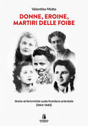 Copertina  Donne, eroine, martiri delle foibe : storie al femminile sulla frontiera orientale (1943-1945)